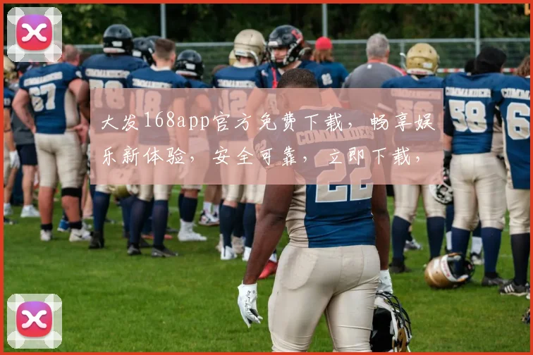 大发168app官方免费下载，畅享娱乐新体验，安全可靠，立即下载，三步轻松拥有