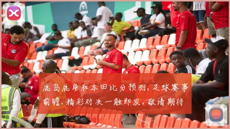 鹿岛鹿角和本田比分预测,足球赛事前瞻,精彩对决一触即发,敬请期待
