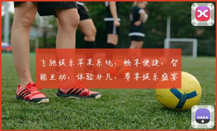 飞驰娱乐苹果系统,畅享便捷,智能互动,体验非凡,尊享娱乐盛宴三重礼遇,不容错过